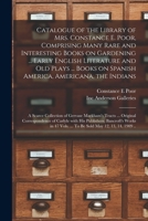 Catalogue of the Library of Mrs. Constance E. Poor, Comprising Many Rare and Interesting Books on Gardening ... Early English Literature and Old Plays ... Collection of Gervase Markham's Tracts... 1014520932 Book Cover