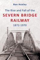 The Rise and Fall of the Severn Bridge Railway 1872-1970: An Illustrated History 1848680333 Book Cover