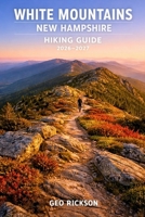 White Mountains New Hampshire Hiking Guide 2026–2027: Expert Trail Navigation, Maps, Gear Advice, Itineraries and Cultural Insights for Every Hiker B0GXBXRZBG Book Cover