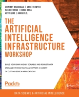 The Artificial Intelligence Infrastructure Workshop : Build Your Own Highly Scalable and Robust Data Storage Systems That Can Support a Variety of Cutting-Edge Ai Applications 1800209843 Book Cover