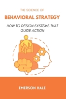 The Science of Behavioral Strategy: How to Design Systems That Guide Action B0GHBWWCM1 Book Cover