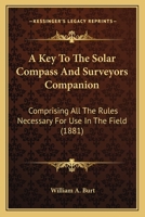 A Key To The Solar Compass And Surveyors Companion: Comprising All The Rules Necessary For Use In The Field 0548691487 Book Cover