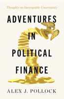 Adventures in Political Finance: Collected Thoughts on Financial Systems and Their Crises, Central Banking's Mission Impossible, and Inescapable Uncer 1589882229 Book Cover