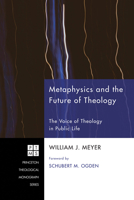 Metaphysics and the Future of Theology: The Voice of Theology in Public Life (Princeton Theological Monograph Series Book 126) 1606083228 Book Cover