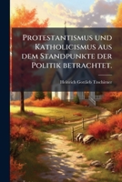 Protestantismus und Katholicismus aus dem Standpunkte der Politik betrachtet. 1278396691 Book Cover