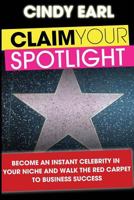 Claim Your Spotlight: Become an Instant Expert in Your Niche & Walk the Red Carpet to Business Success 148195945X Book Cover