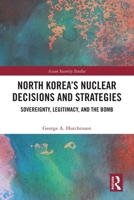 North Korea's Nuclear Decisions and Strategies: Sovereignty, Legitimacy, and the Bomb 1032732067 Book Cover