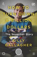 How to Turn Down a Billion Dollars: The Snapchat Story 1250108616 Book Cover