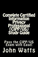 Complete Certified Information Privacy Professional (Cipp/Us) Study Guide: Pass the Certification Foundation Exam with Ease! 1536853585 Book Cover