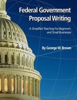 Federal Government Proposal Writing: Learn Federal Proposal Writing from Ground Zero 1518805078 Book Cover