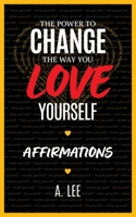 The Power to Change the Way You Love Yourself: Affirmations 1961523043 Book Cover