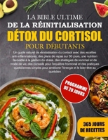 LA BIBLE ULTIME DE LA RÉINITIALISATION DÉTOX DU CORTISOL POUR DÉBUTANTS: Un guide naturel de réinitialisation du cortisol avec des recettes ... du stress, des strat... (French Edition) B0HB1YDRRP Book Cover