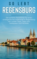 So lebt Regensburg: Der perfekte Reisef?hrer f?r einen unvergesslichen Aufenthalt in Regensburg inkl. Insider-Tipps, Tipps zum Geldsparen 3751959726 Book Cover