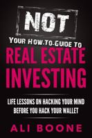 NOT Your How-To Guide to Real Estate Investing: Life Lessons on Hacking Your Mind Before You Hack Your Wallet 0578556391 Book Cover