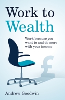 Work to Wealth: Work because you want to and do more with your income 1781336792 Book Cover