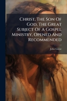 Christ, The Son Of God, The Great Subject Of A Gospel Ministry, Opened And Recommended 1024320685 Book Cover