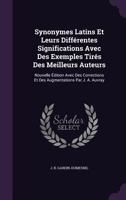 Synonymes Latins Et Leurs Différentes Significations Avec Des Exemples Tirés Des Meilleurs Auteurs: Nouvelle Édition Avec Des Corrections Et Des Augmentations Par J. A. Auvray... 1277009066 Book Cover