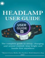 Headlamp User Guide: The complete guide to setup, charging, and sensor control, stay bright and hands-free anywhere. B0G4473L8L Book Cover