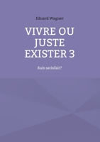 Vivre ou juste exister 3: Suis satisfait? 3754360760 Book Cover
