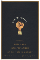 The Mistress: Histories, Myths and Interpretations of the "Other Woman" 1582340536 Book Cover