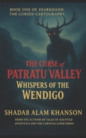The Curse of Patratu Valley: Whispers of the Wendigo (Jharkhand: The Cursed Cartography) B0FHB349P7 Book Cover