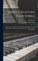 Serbo-Croatian Folk Songs; Texts and Transcriptions of Seventy-five Folk Songs From the Milman Parry Collection and a Morphology of Serbo-Croatian Folk Melodies B001D4OZYY Book Cover