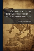 Catalogue of the Cretaceous Fossils in the Brighton Museum 1148743995 Book Cover