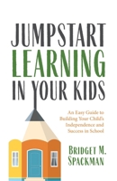 Jumpstart Learning in Your Kids: An Easy Guide to Building Your Child's Independence and Success in School 1642505315 Book Cover