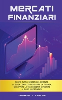 Mercati Finanziari: Scopri tutti i segreti del mercato. La guida completa per capire la finanza, sviluppare la tua economia e puntare ai giusti investimenti. B08PZTL5VV Book Cover