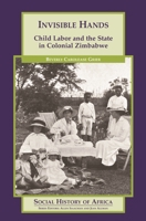 Invisible Hands: Child Labor and the State in Colonial Zimbabwe (Social History of Africa)