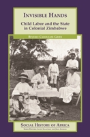 Invisible Hands: Child Labor and the State in Colonial Zimbabwe (Social History of Africa) 0325001855 Book Cover