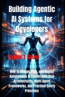 Building Agentic AI Systems for Developers: How to Design, Plan, and Deploy Autonomous AI Agents with Real Architectures, Multi-Agent Frameworks, and Practical Safety Principles B0GL3PP4S3 Book Cover