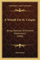 A Wreath For St. Crispin: Being Sketches Of Eminent Shoemakers 1179086627 Book Cover