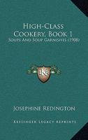 High-Class Cookery, Book 1: Soups And Soup Garnishes 1166563421 Book Cover