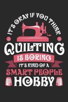 It's Okay If You Think Quilting is Boring It's Kind of a Smart People Hobby: Quilting Journal, Quilt Notebook, Gift for Quilter, Sewer Presents, Quilts Pattern Planner 1096121689 Book Cover
