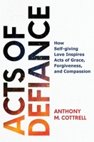 Acts of Defiance: How Self-giving Love Inspires Acts of Grace, Forgiveness, and Compassion 1662853408 Book Cover