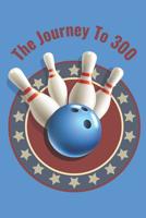 The Journey To 300: Personal Score Book A Bowling Scorekeeper for Serious Bowlers 1076908926 Book Cover