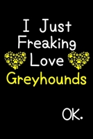 I Just Freaking Love Greyhounds OK.: Journal (Diary, Notebook) Funny Dog Breeds Gift for Greyhound Puppy Owners and Dog Lovers 1695596641 Book Cover