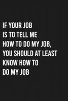 If Your Job is To Tell Me How To Do My Job, You Should At Least Know How to Do My Job: Lined Blank Journal Notebook (Funny Office Journals) 1678497223 Book Cover