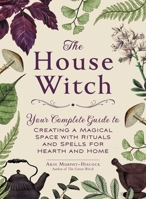 The House Witch: Your Complete Guide to Creating a Magical Space with Rituals and Spells for Hearth and Home 1507209460 Book Cover