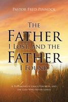 The Father I Lost, and the Father I Found: A Testimoney of Grace, Growth, and the God Who Never Leaves B0H9ZP7M42 Book Cover