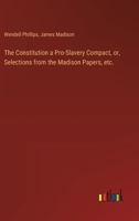 The Constitution a Pro-Slavery Compact, or, Selections from the Madison Papers, etc. 3368867687 Book Cover