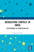 Regulating Cartels in India: Effectiveness of Competition Law 1032389508 Book Cover