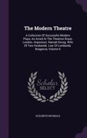 The Modern Theatre; A Collection of Successful Modern Plays, as Acted at the Theatres Royal, London Volume 6 1356417191 Book Cover