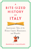 A Bite-Sized History of Italy: Gastronomic Tales of the Roman Empire, Resistance, and Republic 1620979233 Book Cover