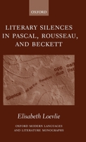 Literary Silences in Pascal, Rousseau, and Beckett (Oxford Modern Languages and Literature Monographs) 0199266360 Book Cover