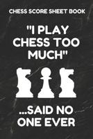 Chess Score Sheet Book: Scorebook of 100 Score Sheet Pages For Chess Games (90 Moves), 6 By 9 Inches, Funny Too Much Black Cover 1797425056 Book Cover