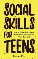 Social Skills for Teens: How to Build Self-Esteem, Confidence, and Become Your Best Self 1955423318 Book Cover