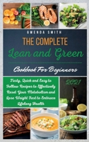 The Complete Lean and Green Cookbook For Beginners 2021: Tasty, Quick and Easy to Follow Recipes to Effectively Reset Your Metabolism and Lose Weight Fast to Embrace Lifelong Health 1914181190 Book Cover