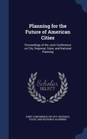 Planning for the Future of American Cities: Proceedings of the Joint Conference on City, Regional, State, and National Planning 1013418751 Book Cover
